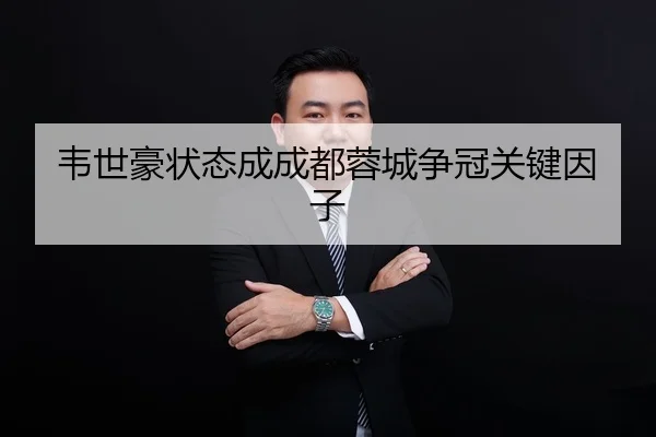 韦世豪状态成成都蓉城争冠关键因子