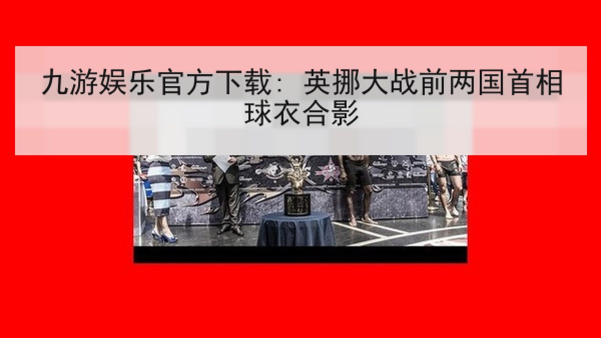九游娱乐官方下载: 英挪大战前两国首相球衣合影