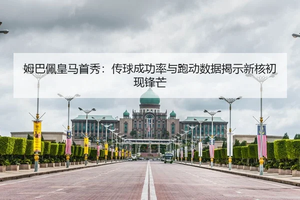 姆巴佩皇马首秀：传球成功率与跑动数据揭示新核初现锋芒