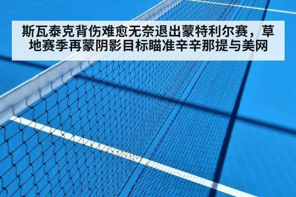 斯瓦泰克背伤难愈无奈退出蒙特利尔赛,草地赛季再蒙阴影目标瞄准辛辛那提与美网