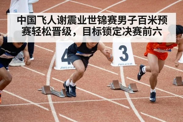 中国飞人谢震业世锦赛男子百米预赛轻松晋级,目标锁定决赛前六