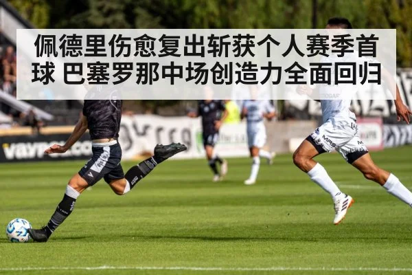 佩德里伤愈复出斩获个人赛季首球 巴塞罗那中场创造力全面回归