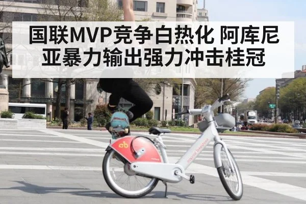 国联MVP竞争白热化 阿库尼亚暴力输出强力冲击桂冠
