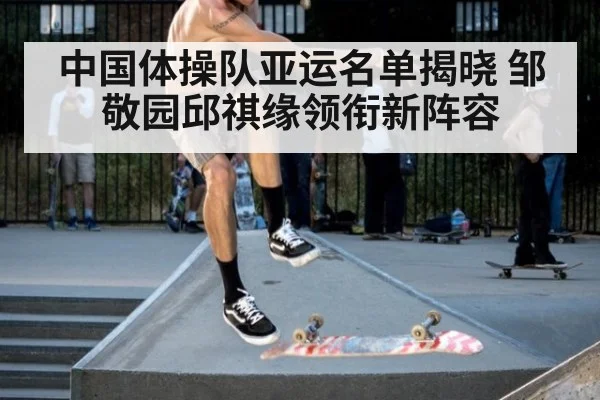 中国体操队亚运名单揭晓 邹敬园邱祺缘领衔新阵容